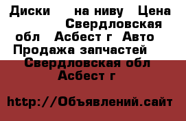 Диски R16 на ниву › Цена ­ 2 500 - Свердловская обл., Асбест г. Авто » Продажа запчастей   . Свердловская обл.,Асбест г.